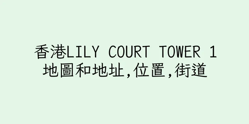 香港LILY COURT TOWER 1地圖和地址,位置,街道