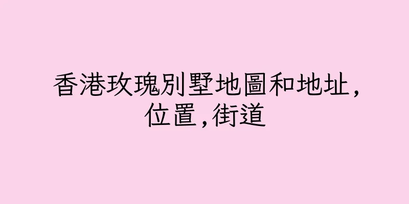 香港玫瑰別墅地圖和地址,位置,街道