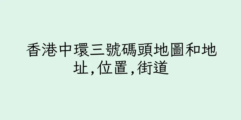 香港中環三號碼頭地圖和地址,位置,街道