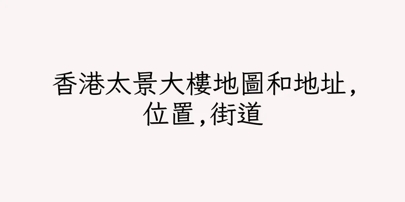 香港太景大樓地圖和地址,位置,街道