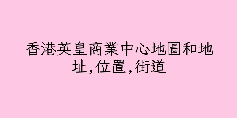 香港英皇商業中心地圖和地址,位置,街道