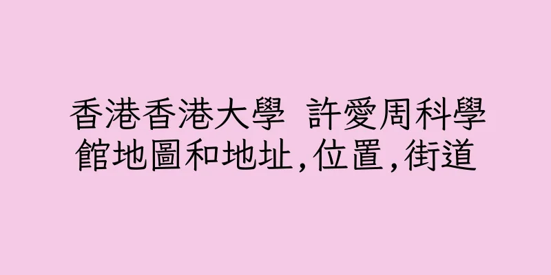 香港香港大學 許愛周科學館地圖和地址,位置,街道