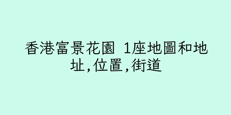 香港富景花園 1座地圖和地址,位置,街道