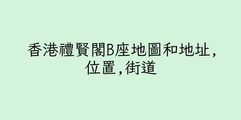 香港禮賢閣B座地圖和地址,位置,街道
