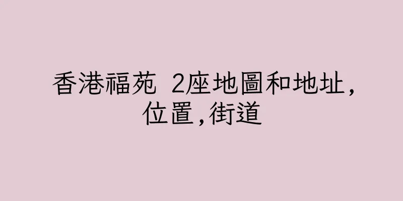 香港福苑 2座地圖和地址,位置,街道