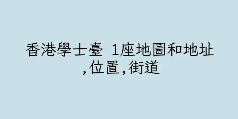 香港學士臺 1座地圖和地址,位置,街道