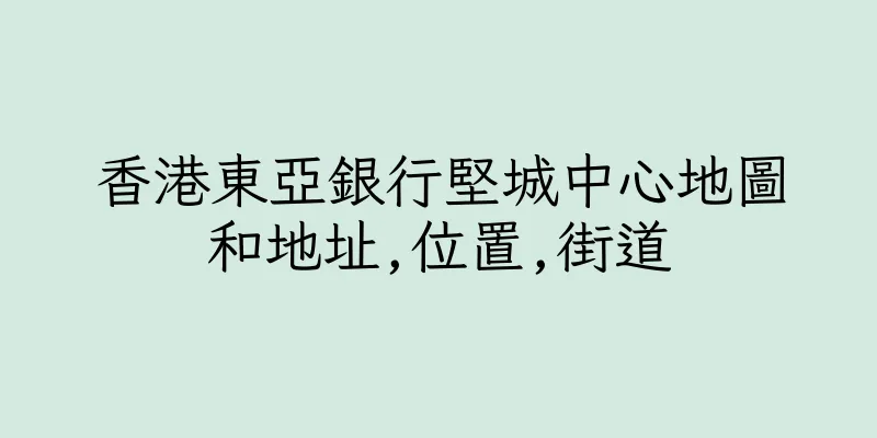 香港東亞銀行堅城中心地圖和地址,位置,街道