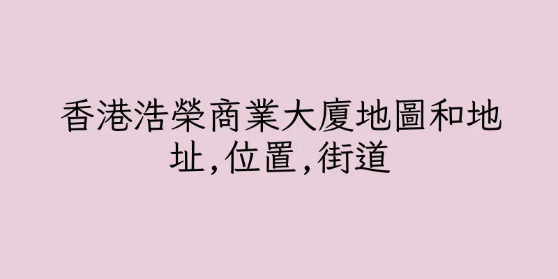香港浩榮商業大廈地圖和地址,位置,街道