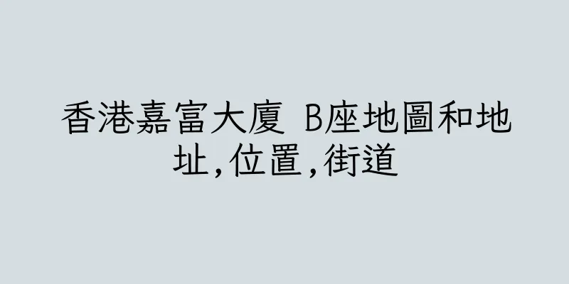 香港嘉富大廈 B座地圖和地址,位置,街道