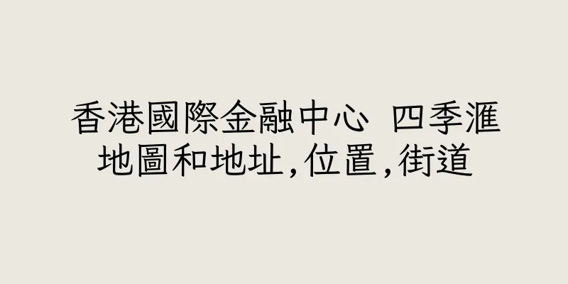 香港國際金融中心 四季滙地圖和地址,位置,街道