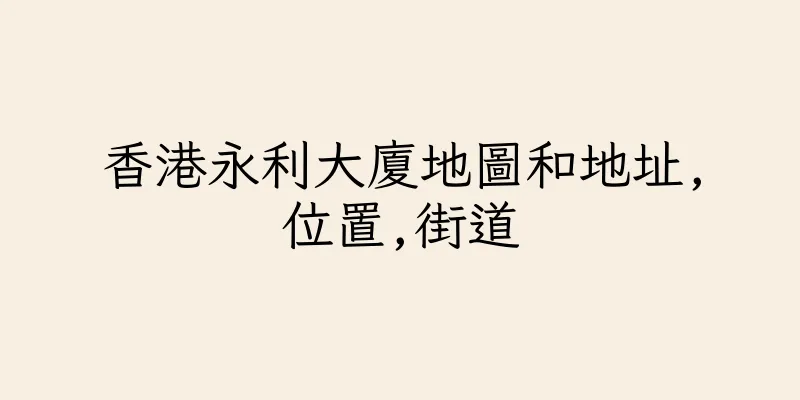香港永利大廈地圖和地址,位置,街道