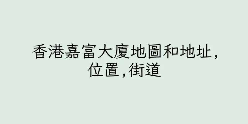 香港嘉富大廈地圖和地址,位置,街道