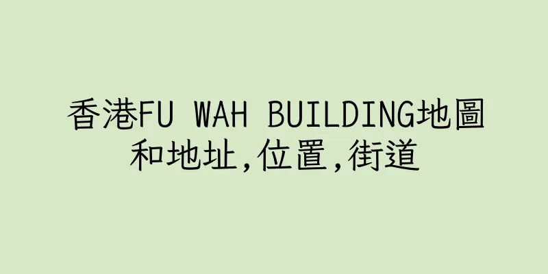 香港FU WAH BUILDING地圖和地址,位置,街道