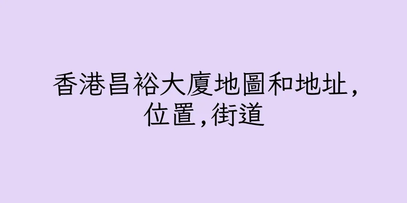 香港昌裕大廈地圖和地址,位置,街道