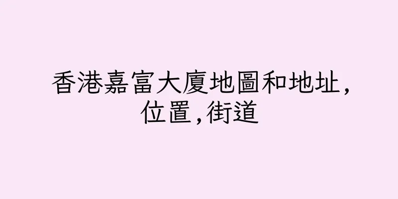 香港嘉富大廈地圖和地址,位置,街道