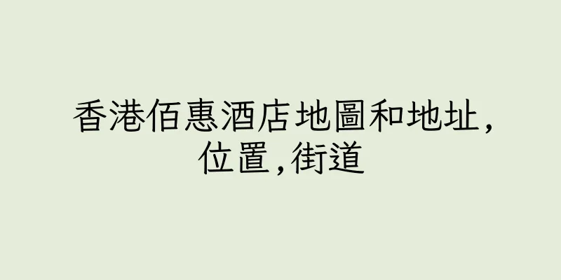 香港佰惠酒店地圖和地址,位置,街道
