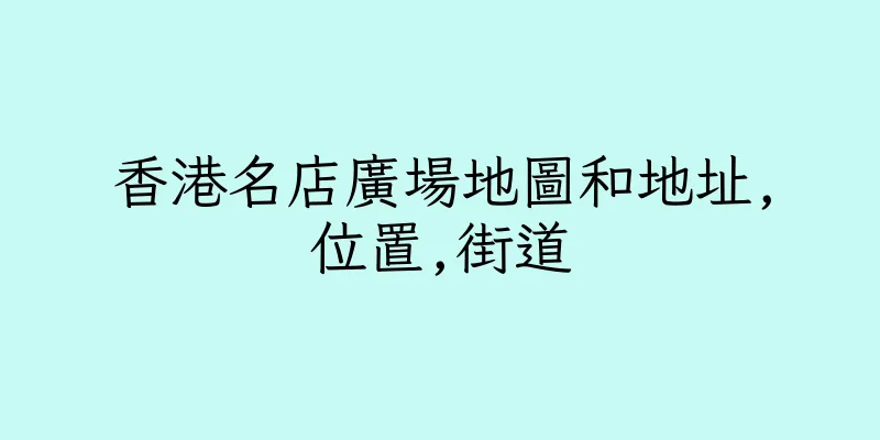 香港名店廣場地圖和地址,位置,街道