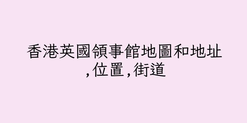 香港英國領事館地圖和地址,位置,街道