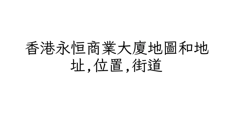 香港永恒商業大廈地圖和地址,位置,街道