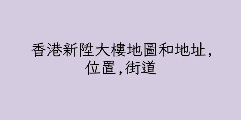 香港新陞大樓地圖和地址,位置,街道
