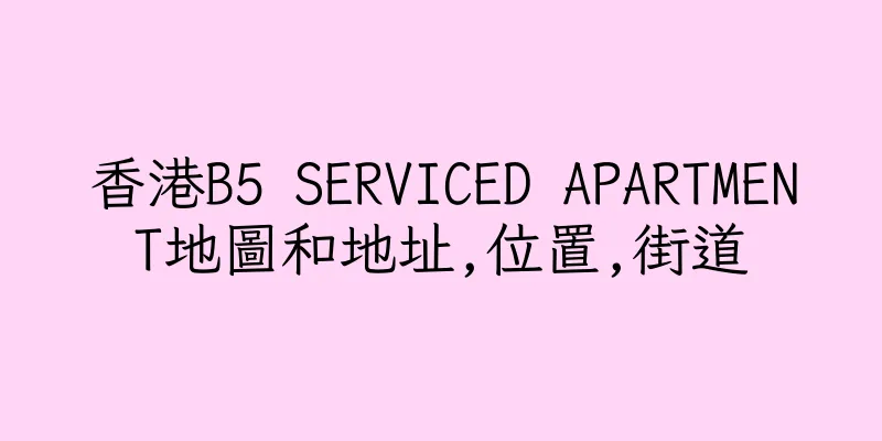 香港B5 SERVICED APARTMENT地圖和地址,位置,街道