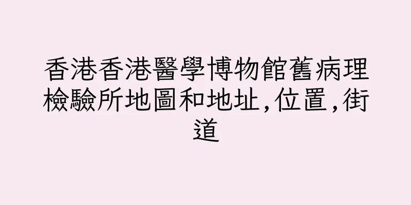 香港香港醫學博物館舊病理檢驗所地圖和地址,位置,街道