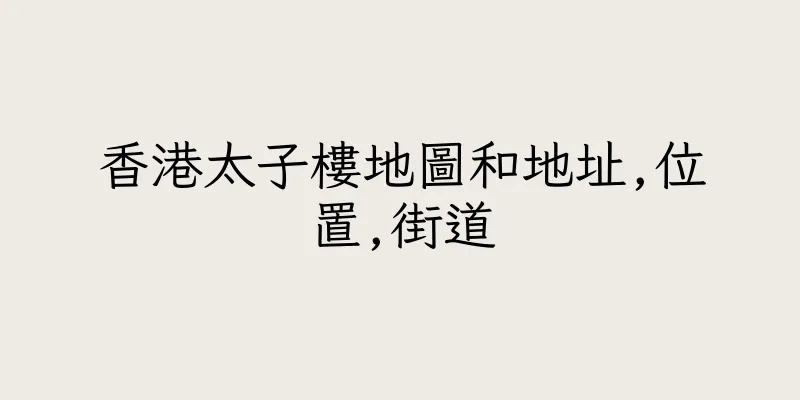 香港太子樓地圖和地址,位置,街道