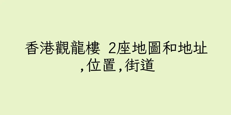 香港觀龍樓 2座地圖和地址,位置,街道