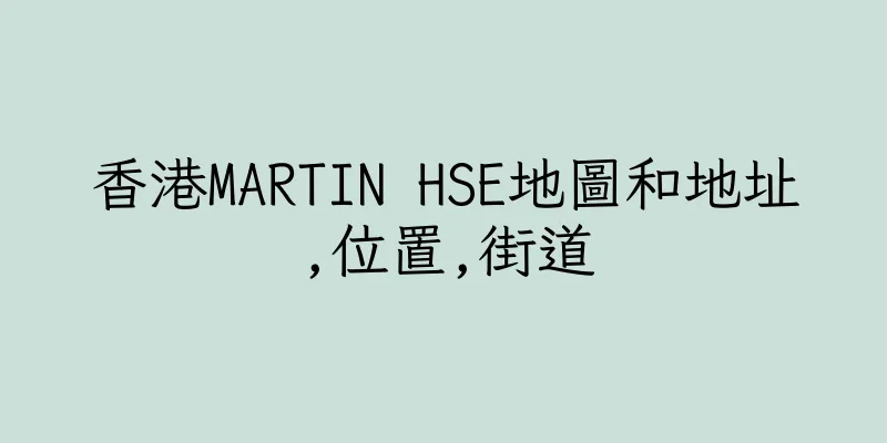 香港MARTIN HSE地圖和地址,位置,街道