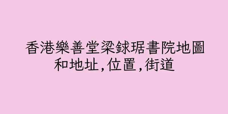 香港樂善堂梁銶琚書院地圖和地址,位置,街道