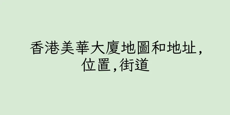 香港美華大廈地圖和地址,位置,街道
