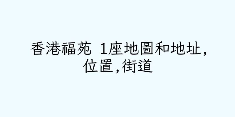 香港福苑 1座地圖和地址,位置,街道