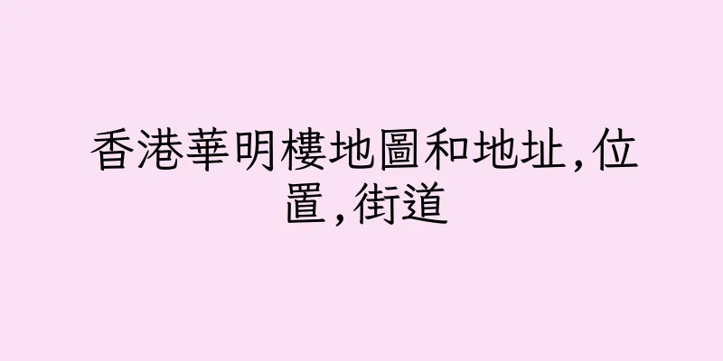 香港華明樓地圖和地址,位置,街道