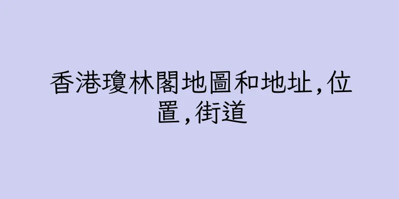 香港瓊林閣地圖和地址,位置,街道