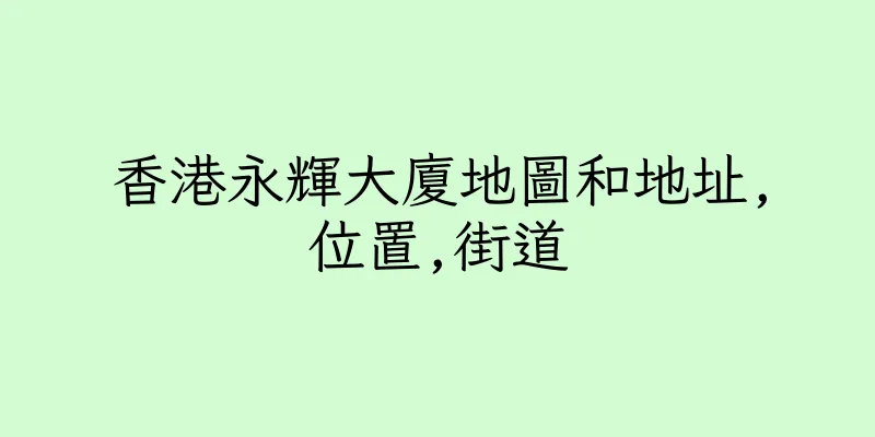 香港永輝大廈地圖和地址,位置,街道