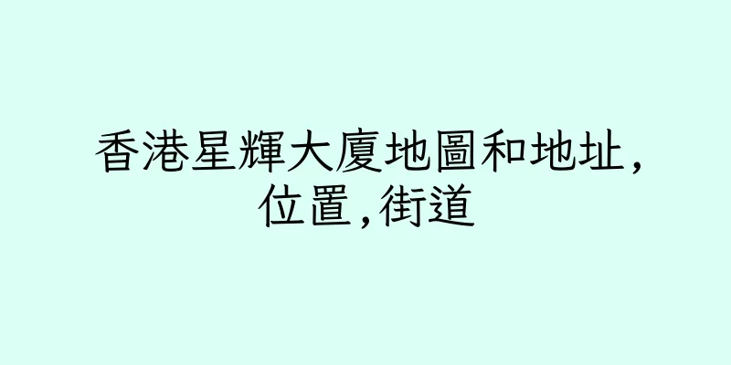 香港星輝大廈地圖和地址,位置,街道