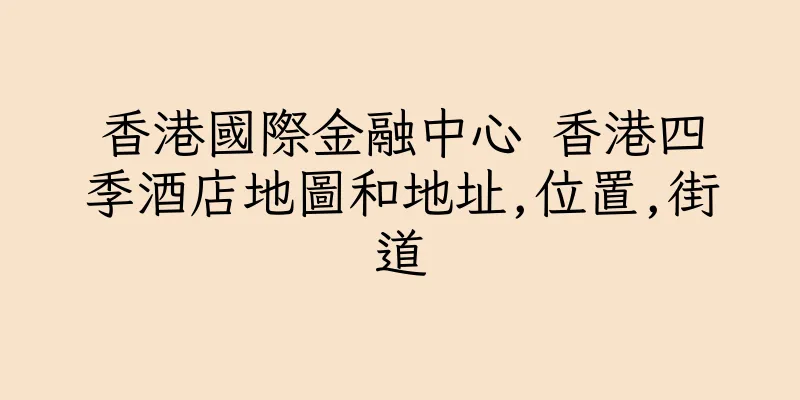 香港國際金融中心 香港四季酒店地圖和地址,位置,街道