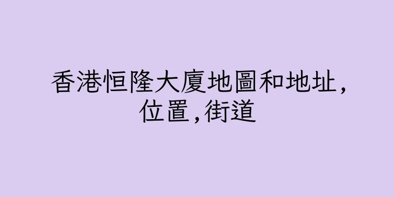 香港恒隆大廈地圖和地址,位置,街道