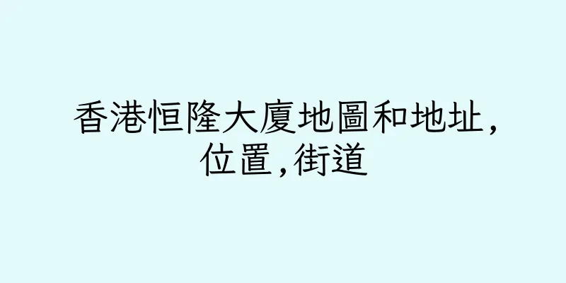 香港恒隆大廈地圖和地址,位置,街道