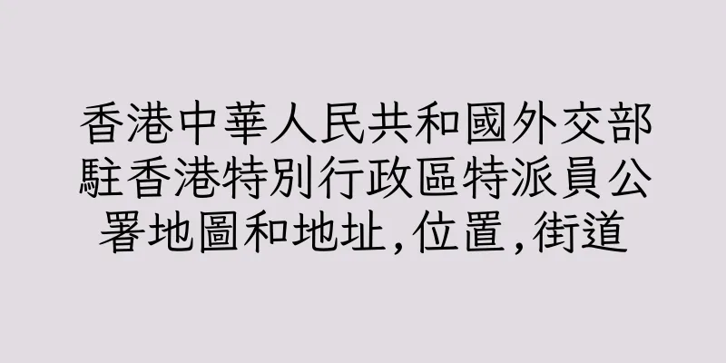香港中華人民共和國外交部駐香港特別行政區特派員公署地圖和地址,位置,街道