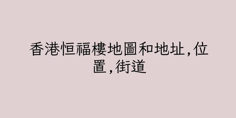 香港恒福樓地圖和地址,位置,街道