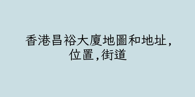 香港昌裕大廈地圖和地址,位置,街道