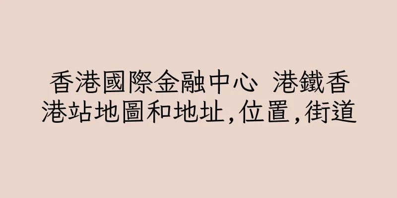 香港國際金融中心 港鐵香港站地圖和地址,位置,街道