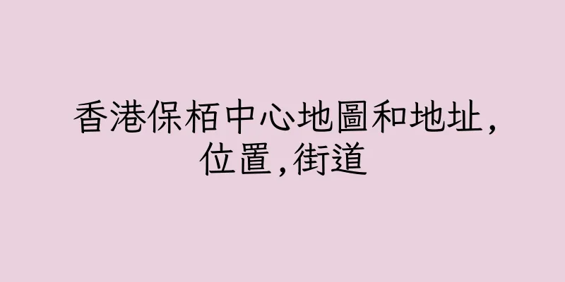 香港保栢中心地圖和地址,位置,街道