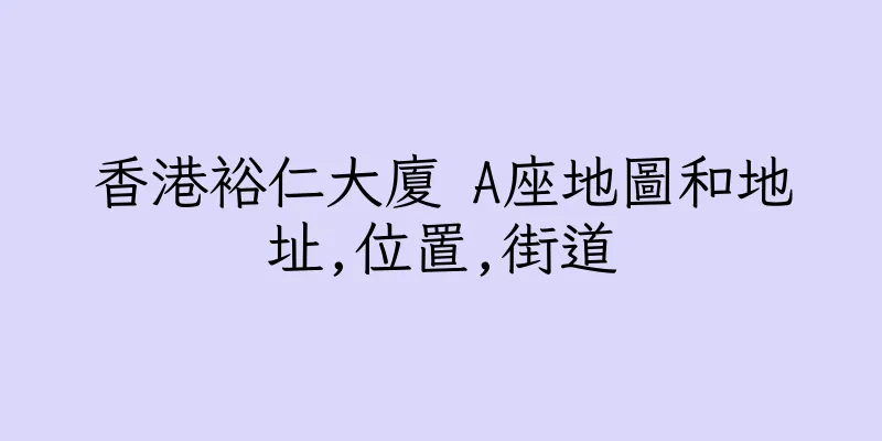 香港裕仁大廈 A座地圖和地址,位置,街道