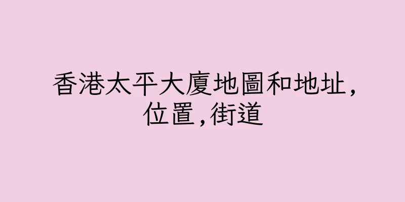 香港太平大廈地圖和地址,位置,街道