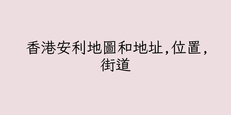 香港安利地圖和地址,位置,街道