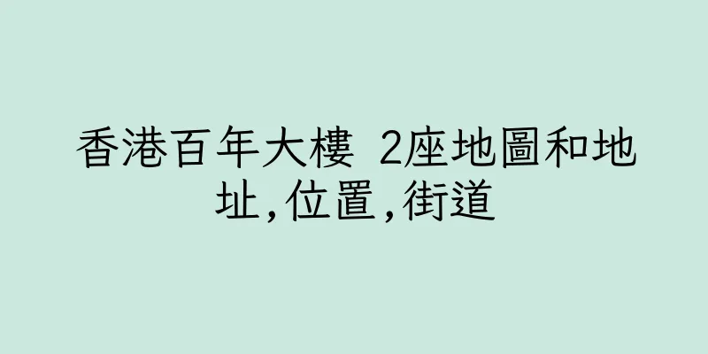 香港百年大樓 2座地圖和地址,位置,街道