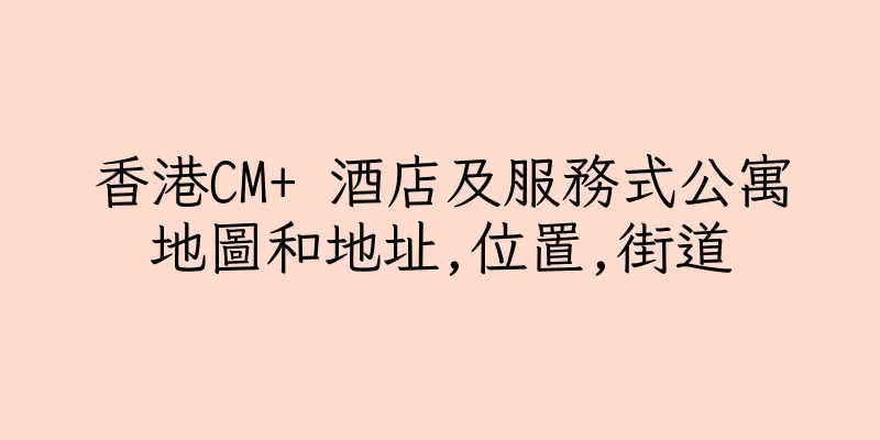 香港CM+ 酒店及服務式公寓地圖和地址,位置,街道