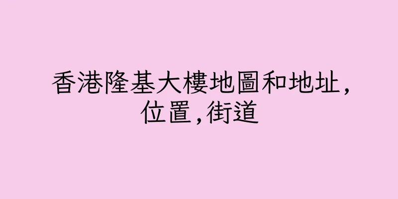 香港隆基大樓地圖和地址,位置,街道